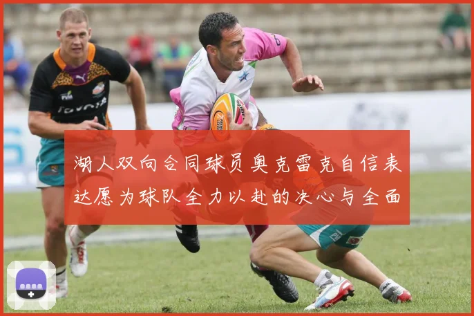 湖人双向合同球员奥克雷克自信表达愿为球队全力以赴的决心与全面能力